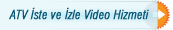 ATV �ste ve �zle Video Hizmeti